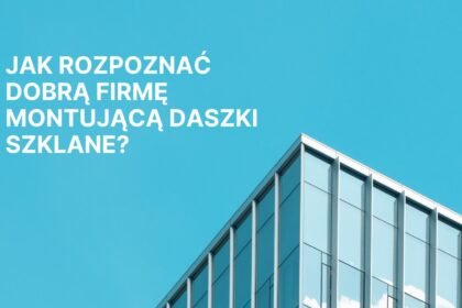 Jak rozpoznać dobrą firmę montującą daszki szklane?